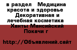  в раздел : Медицина, красота и здоровье » Декоративная и лечебная косметика . Ханты-Мансийский,Покачи г.